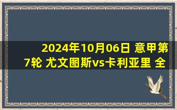 2024年10月06日 意甲第7轮 尤文图斯vs卡利亚里 全场录像